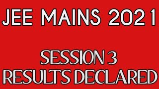 JEE MAINS 2021 SESSION 3 RESULTS DECLARED