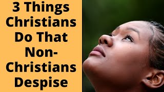 3 Things Christians Do That Non-Christians Despise