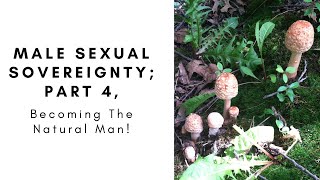 Male Sexual Sovereignty, Part 4: Becoming the Natural Man!