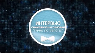 Максим Максимов: Тур по Европе 2015 [Интервью]