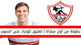 اخبار الزمالك اليوم | اول تعليق من كونراد صفقة الزمالك الجديدة بعد الفوز على الاهلي