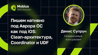 Денис Супрун — Пишем нативно под Аврора ОС как под iOS: Clean-архитектура, Coordinator и UDF