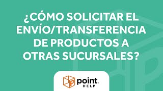 Point Help | ¿Cómo solicitar el envío/transferencia de productos a otras sucursales?