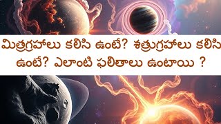 మిత్రగ్రహాలు కలిసి ఉంటే? శత్రుగ్రహాలు కలిసి ఉంటే? ఎలాంటి ఫలితాలు ఉంటాయి ?