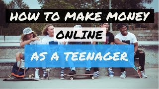 How To Make Money Online As A Teenager (Personally Tested)