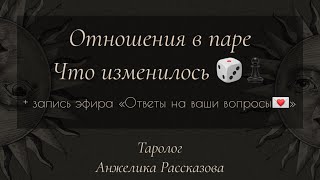 Отношения в паре  Что изменилось 🎲♟️ + Ответы на ваши вопросы 💌 Таролог Анжелика Рассказова