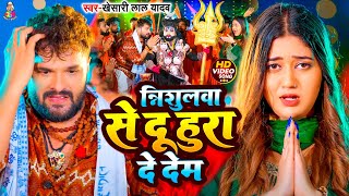 #VIDEO - त्रिशूलवा से दू हुरा दे देम | #Khesari Lal Yadav | Trishulwa Se Du Hura De Dem | New Song