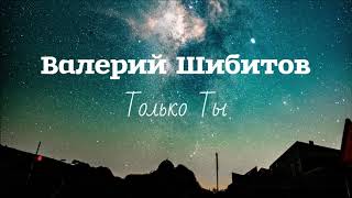 Валерий Шибитов - Только Ты