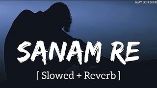 Sanam Re (Slowed + Reverb) Arijit Singh - Mithoon | Ajay Lofi Zone