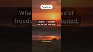 Reactance, When your sense of freedom is threatened, You may react by engaging...