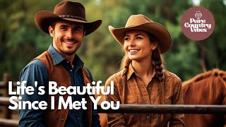 Life's Beautiful Since I Met You | Pure Country Vibes | Country Love Songs