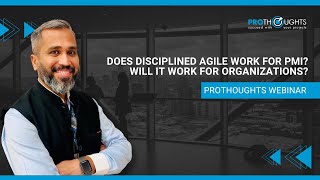 Does Disciplined Agile Work for PMI? Will it work for Organizations? | Prothoughts Webinar