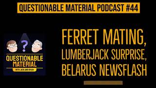 Ferret Mating, Lumberjack Surprise, Belarus Newsflash - Questionable Material Episode 44