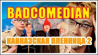 [BadComedian] КАВКАЗСКАЯ ПЛЕННИЦА 2 (МЕРЗКИЙ РЕМЕЙК)