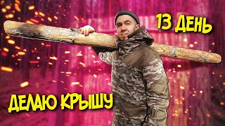 ДЕЛАЮ КРЫШУ ХИЖИНЫ. 13 ДЕНЬ СТРОЙКИ. SOLO BUSHCRAFT CAMP. BUILDING A HUT.