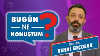 Doç. Dr. Vehbi Erçolak - Bugün Ne Konuştum?