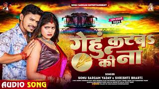 गेहूँ काटब की ना | #Sonu Sargam Yadav, #Shrishti Bharti | Bhojpuri Chaita Song 2024