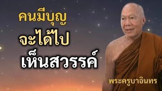 คนมีบุญ จะได้ไปเห็นสวรรค์ | พระครูบาอินทร | ทาน ศีล ภาวนา