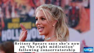 BREAKING NEWS! Britney Spears says she’s now on ‘the right medication’ following conservatorshi