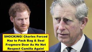 SHOCKING! King Charles Forced Haz to Pack Bag & Seal Frogmore Door As He Not Respect Camilla Again!