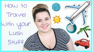 How to Travel with Lush Products | Vacation & Holiday Lush Tips