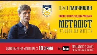 Интервью с Иваном Панчишиным для фильма «Металлист. История как жизнь» (полная версия).