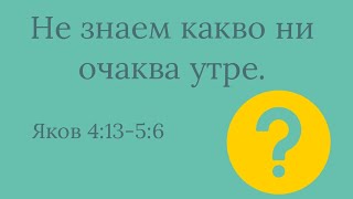 Не знаем какво ни очаква утре. - Яков 4:13-5:6 | Христо Войников