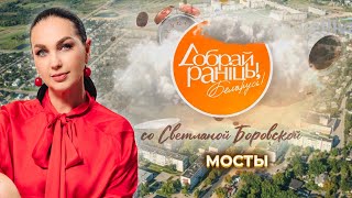 Мосты | Гродненская область. Доброе утро, Беларусь! со Светланой Боровской