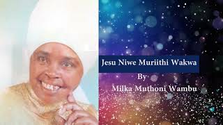 Jesu Niwe Muriithi Wakwa By Milka Muthoni Wambu