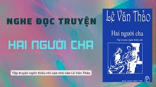 Nghe đọc truyện - Tập truyện ngắn thiếu nhi HAI NGƯỜI CHA của nhà văn Lê Văn Thảo