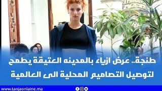 طنجة.. عرض ازياء بالمدينه العتيقة يطمح لتوصيل التصاميم المحلية الى العالمية