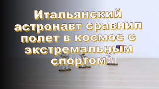 Итальянский астронавт сравнил полет в космос с экстремальным спортом