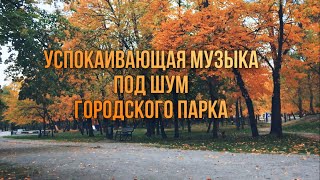 Успокаивающая музыка на фоне городского парка, осенним утром. Relax music in the autumn city park.