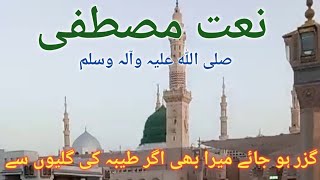 نعت مصطفی صلی اللہ علیہ وآلہ وسلم /گزر ہو جائے میرا بھی اگر طیبہ کی گلیوں میں