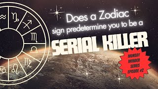 Monday Murder Series Episode #2 Does a Zodiac Sign predisposition you to become a Serial Killer?