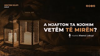 A Mjafton Ta Njohim Vetëm Të Mirën? | Hoxhë Xhemal Jakupi