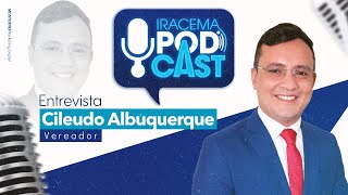 CILEUDO ALBUQUERQUE (vereador) - Iracema Podcast #006