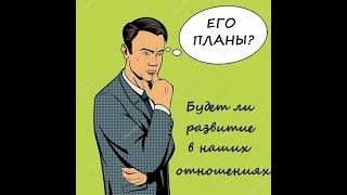 БУДЕТ ЛИ РАЗВИТИЕ В НАШИХ ОТНОШЕНИЯХ? КАКИЕ ПЛАНЫ У ВАШЕГО МУЖЧИНЫ? ТАРО.