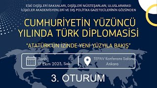 3. OTURUM “CUMHURİYETİN YÜZÜNCÜ YILINDA TÜRK DİPLOMASİSİ   Atatürk’ün İzinde Yeni Yüzyıla Bakış”