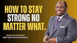 HOW TO STAY STRONG NO MATTER WHAT| DR.MYLES MUNROE MOTIVATIONAL SPEECH