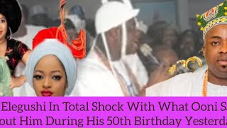 Oba Elegushi In Total Shock With What Ooni Said About Him During His 50th Birthday Yesterday