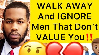 Always WALK AWAY And IGNORE Men That Don’t VALUE YOU!! (5 Reasons)