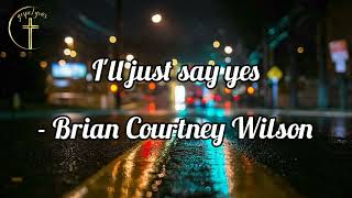 I'll just say yes (lyrics) - Brian Courtney Wilson