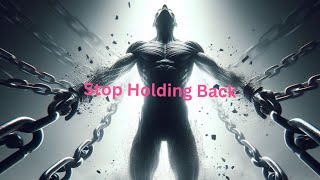 Stop holding yourself back