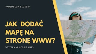 Jak w prosty sposób dodać mapę na stronę www? Wtyczka WP GOOGLE MAPS