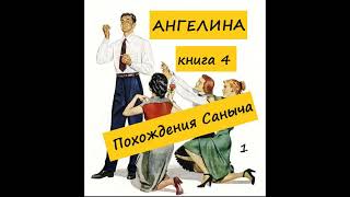 Ангелина ПОХОЖДЕНИЯ САНЫЧА (книга 4), часть 1