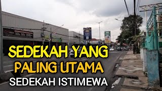 SEDEKAH YANG PALING UTAMA || SEDEKAH ISTIMEWA