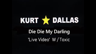 KURT * DALLAS, Die Die My Darling, Live Video, with Toxic