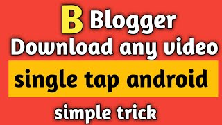 Download any video in a single tap using android | Blogger tricks