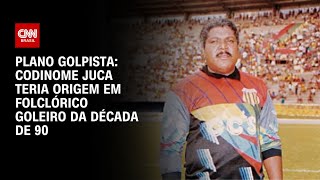 Plano golpista: codinome Juca teria origem em folclórico goleiro da década de 90 | LIVE CNN